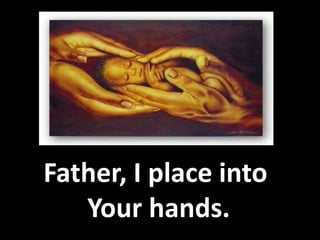 Father, I place into  Your hands. 