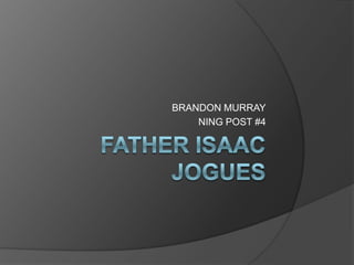 FATHER ISAAC JOGUES  BRANDON MURRAY NING POST #4 