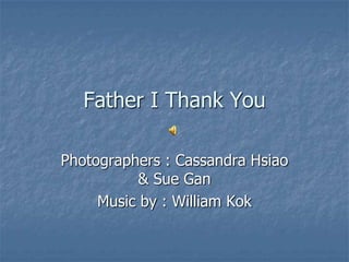 Father I Thank You Photographers : Cassandra Hsiao & Sue Gan Music by : William Kok 