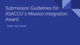 Submission Guidelines for
ASACCU’s Mission Integration
Award
Father Jay Fostner
 