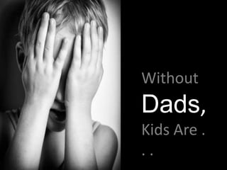 Without
Dads,
Kids Are .
..
 