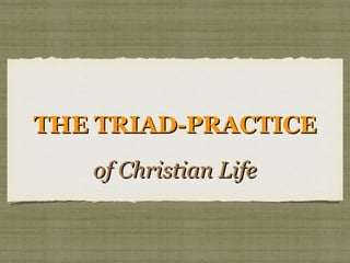 THE TRIAD-PRACTICETHE TRIAD-PRACTICE
of Christian Lifeof Christian Life
 