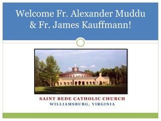 Welcome Fr. Alexander Muddu
& Fr. James Kauffmann!
SAINT BEDE CATHOLIC CHURCH
W I L L I A M S B U R G , V I R G I N I A
 
