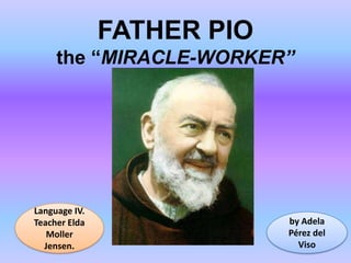 FATHER PIO
the “MIRACLE-WORKER”

Language IV.
Teacher Elda
Moller
Jensen.

by Adela
Pérez del
Viso

 