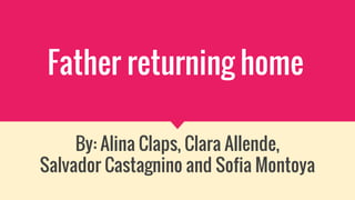 Father returning home
By: Alina Claps, Clara Allende,
Salvador Castagnino and Sofia Montoya
 