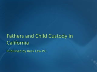 Fathers and Child Custody in
California
Published by Beck Law P.C.



                               1
 