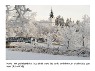 Have I not promised that ‘you shall know the truth, and the truth shall make you free’ (John 8:32) 