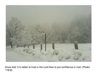 Know that ‘it is better to trust in the Lord than to put confidence in man’ (Psalm 118:8)  