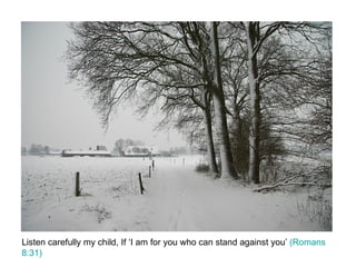 Listen carefully my child, If ‘I am for you who can stand against you’  (Romans 8:31) 