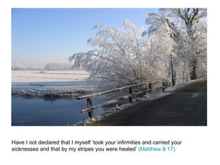 Have I not declared that I myself ‘took your infirmities and carried your sicknesses and that by my stripes you were healed’  (Matthew 8:17) 
