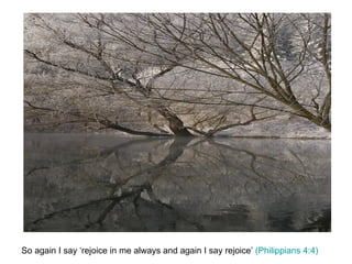 So again I say ‘rejoice in me always and again I say rejoice’  (Philippians 4:4) 