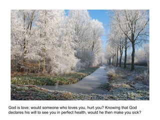 God is love; would someone who loves you, hurt you? Knowing that God declares his will to see you in perfect health, would he then make you sick? 