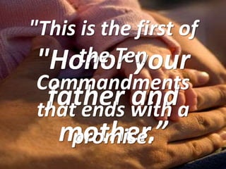 "This is the first of the Ten Commandments that ends with a promise.  "Honor your father and mother.” 