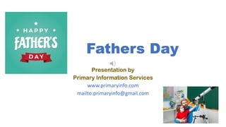 Fathers Day
Presentation by
Primary Information Services
www.primaryinfo.com
mailto:primaryinfo@gmail.com
 