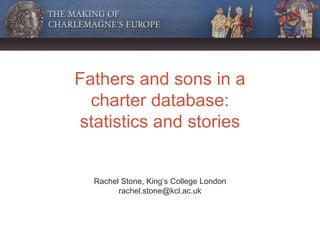 Fathers and sons in a
charter database:
statistics and stories
Rachel Stone, King’s College London
rachel.stone@kcl.ac.uk
 