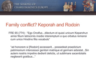 Family conflict? Keporah and Rodoin
FRE 65 (774) : “Ego Onolfus...dilectum et quasi unicum Keparohun
amisi filium latrocin...