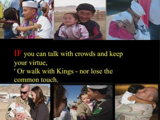 IF you can talk with crowds and keep your virtue, ' Or walk with Kings - nor lose the common touch ,