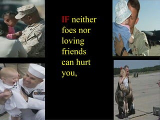 IF  neither foes nor loving friends can hurt you, 