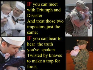 IF  you can meet with Triumph and Disaster And treat those two impostors just the same; IF  you can bear to hear  the trut...