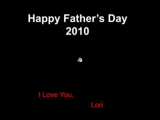 Happy Father’s Day2010 I Love You, 										 Lori 