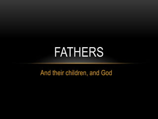 And their children, and God
FATHERS
 