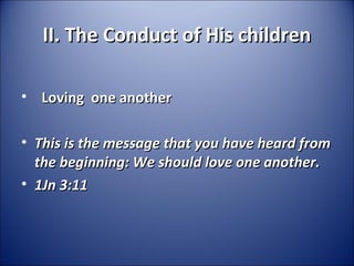 II. The Conduct of His childrenII. The Conduct of His children
• Loving one anotherLoving one another
• This is the message that you have heard fromThis is the message that you have heard from
the beginning: We should love one another.the beginning: We should love one another.
• 1Jn 3:111Jn 3:11
 