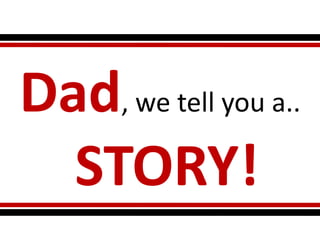 Dad, we tell you a..
STORY!
 