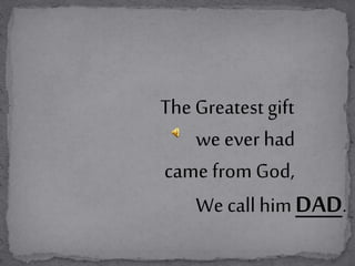 The Greatest gift
we ever had
came from God,
We call himDAD.
 