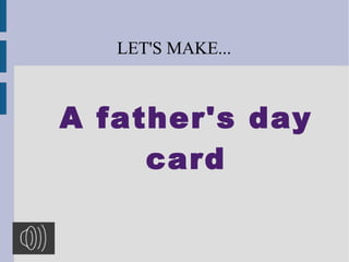 A father's day
card
LET'S MAKE...
 