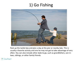 1) Go Fishing
Pack up the tackle box and plan a day at the pier or nearby lake. This is
usually a favorite activity and on...