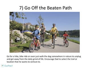 7) Go Off the Beaten Path
Go for a hike, bike ride or even just walk the dog somewhere in nature to unplug
and get away fr...