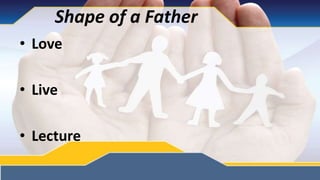 Shape of a Father
• Love
• Live
• Lecture
 