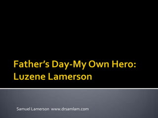 Father’s Day-My Own Hero:Luzene Lamerson Samuel Lamerson  www.drsamlam.com 