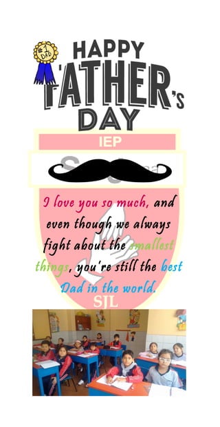 I love you so much, and
even though we always
fight about the smallest
things, you’re still the best
Dad in the world.
 