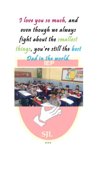 I love you so much, and
even though we always
fight about the smallest
things, you’re still the best
Dad in the world.
…
 