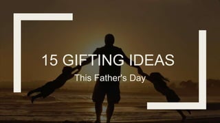 15 GIFTING IDEAS
This Father's Day
 