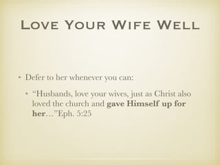 LoveYourWifeWell
✤ Defer to her whenever you can:
✤ “Husbands, love your wives, just as Christ also
loved the church and gave Himself up for
her…”Eph. 5:25
 