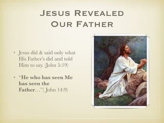 Jesus Revealed
Our Father
✤ Jesus did & said only what His
Father’s did and told Him to
say. (John 5:19)
✤ “He who has seen Me has
seen the Father…”( John 14:9)
✤ Jesus is the model for all fathers
 