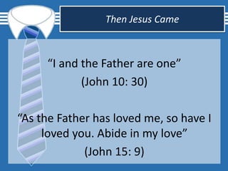 Then Jesus Came
“I and the Father are one”
(John 10: 30)
“As the Father has loved me, so have I
loved you. Abide in my love”
(John 15: 9)
 