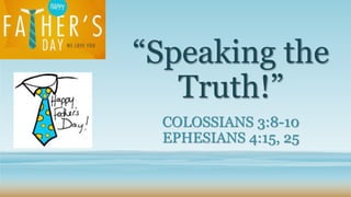 “Speaking the
Truth!”
COLOSSIANS 3:8-10
EPHESIANS 4:15, 25
 