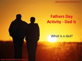 Fathers Day
Activity - Dad Is
What is a dad?
www.CreativeYouthIdeas.com
www.CreativeHolidayIdeas.com
 