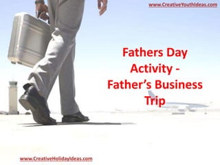 Fathers Day
Activity -
Father’s Business
Trip
www.CreativeYouthIdeas.com
www.CreativeHolidayIdeas.com
 
