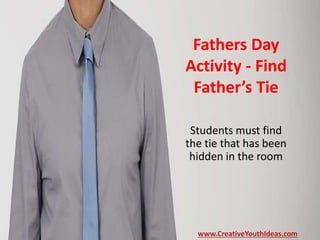 Fathers Day
Activity - Find
Father’s Tie
Students must find
the tie that has been
hidden in the room
www.CreativeYouthIdeas.com
 