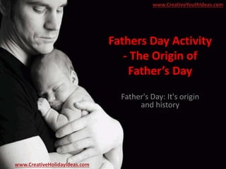 Fathers Day Activity
- The Origin of
Father’s Day
Father's Day: It's origin
and history
www.CreativeYouthIdeas.com
www.CreativeHolidayIdeas.com
 