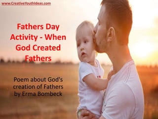 Fathers Day
Activity - When
God Created
Fathers
Poem about God's
creation of Fathers
by Erma Bombeck
www.CreativeYouthIdeas.com
 