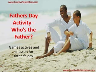 Fathers Day
Activity -
Who’s the
Father?
Games actives and
a lesson for
father's day.
www.CreativeYouthIdeas.com
www.CreativeHolidayIdeas.com
 