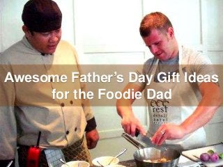 Awesome Father’s Day Gift Ideas
for the Foodie Dad
 