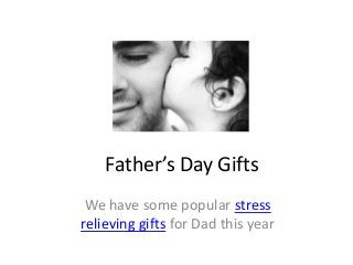 Father’s Day Gifts
We have some popular stress
relieving gifts for Dad this year
 