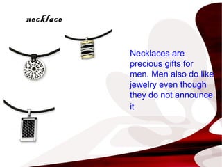 necklace
Necklaces are
precious gifts for
men. Men also do like
jewelry even though
they do not announce
it
 