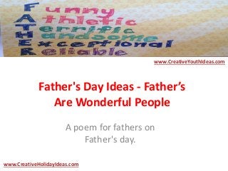 Father's Day Ideas - Father’s
Are Wonderful People
A poem for fathers on
Father's day.
www.CreativeYouthIdeas.com
www.CreativeHolidayIdeas.com
 